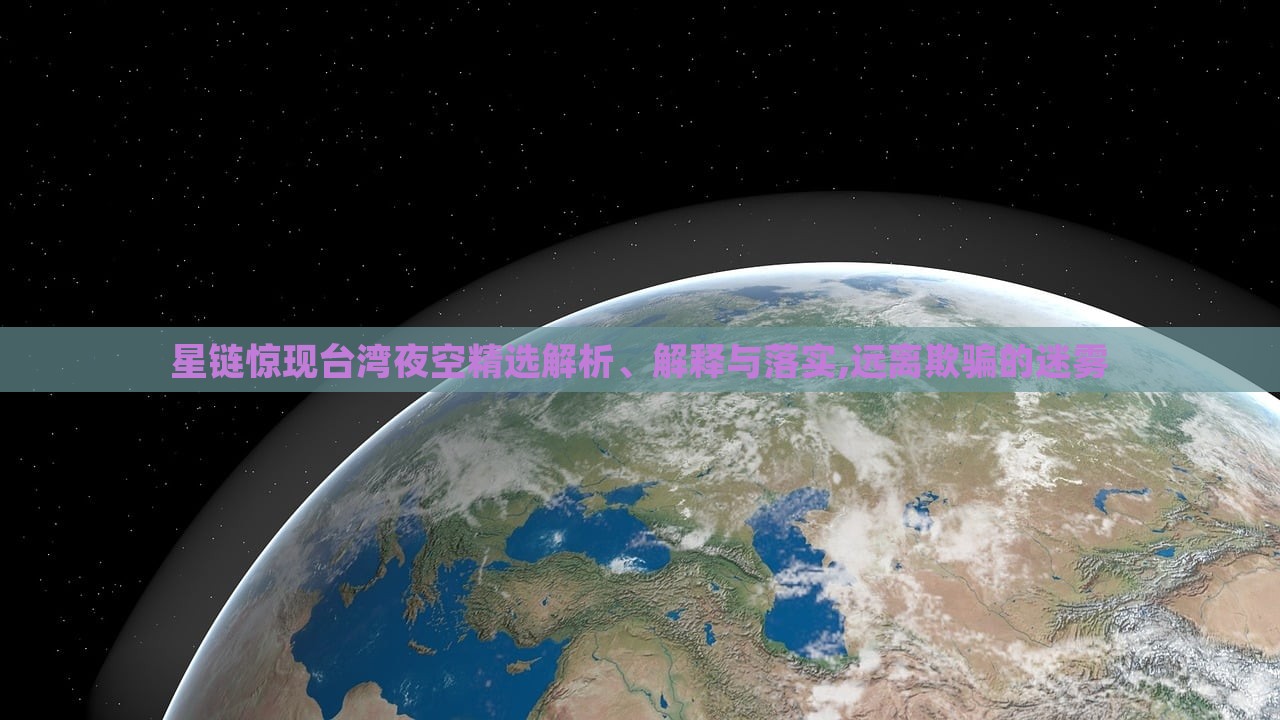 星链惊现台湾夜空精选解析、解释与落实,远离欺骗的迷雾
