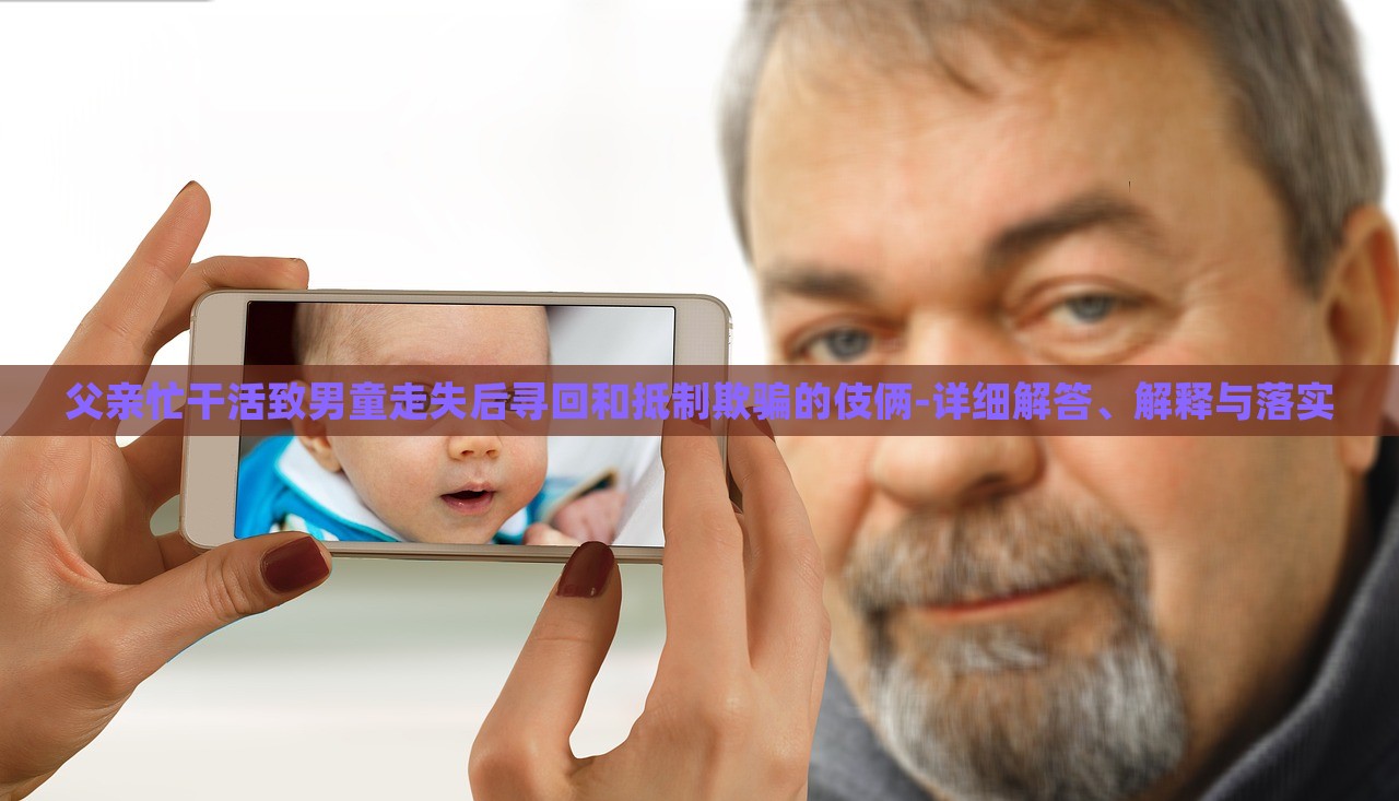 父親忙干活致男童走失后尋回和抵制欺騙的伎倆-詳細(xì)解答、解釋與落實