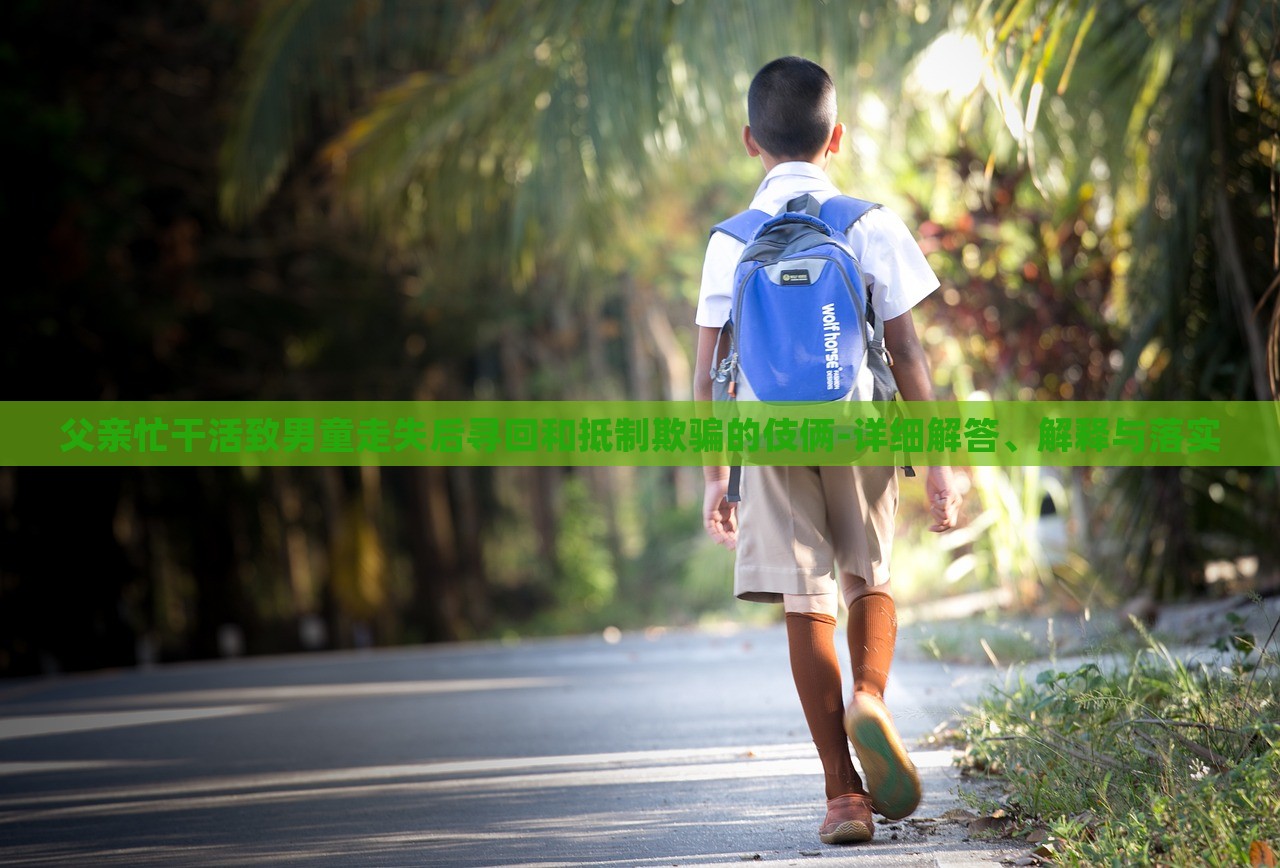 父親忙干活致男童走失后尋回和抵制欺騙的伎倆-詳細(xì)解答、解釋與落實