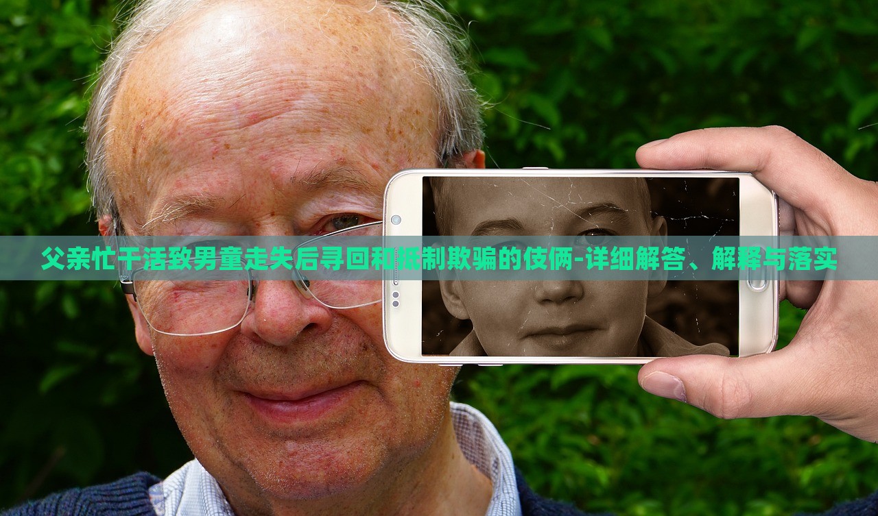 父親忙干活致男童走失后尋回和抵制欺騙的伎倆-詳細(xì)解答、解釋與落實