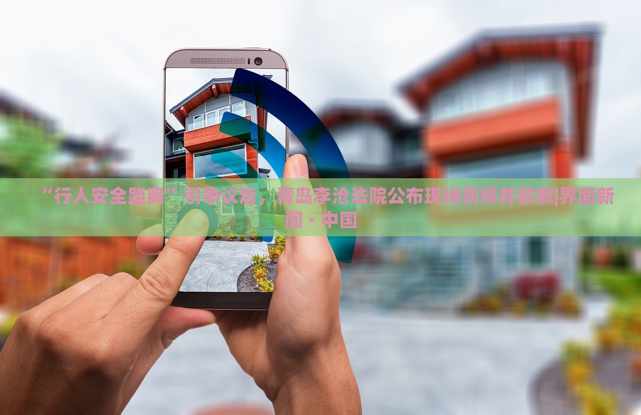 “行人安全距离”引争议后，青岛李沧法院公布现场视频并致歉|界面新闻 · 中国