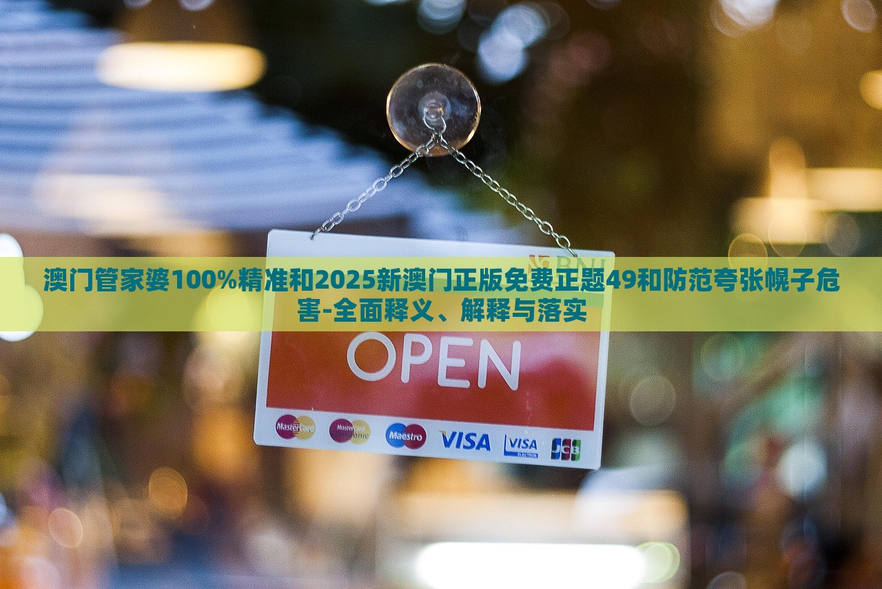 澳门管家婆100%精准和2025新澳门正版免费正题49和防范夸张幌子危害-全面释义、解释与落实