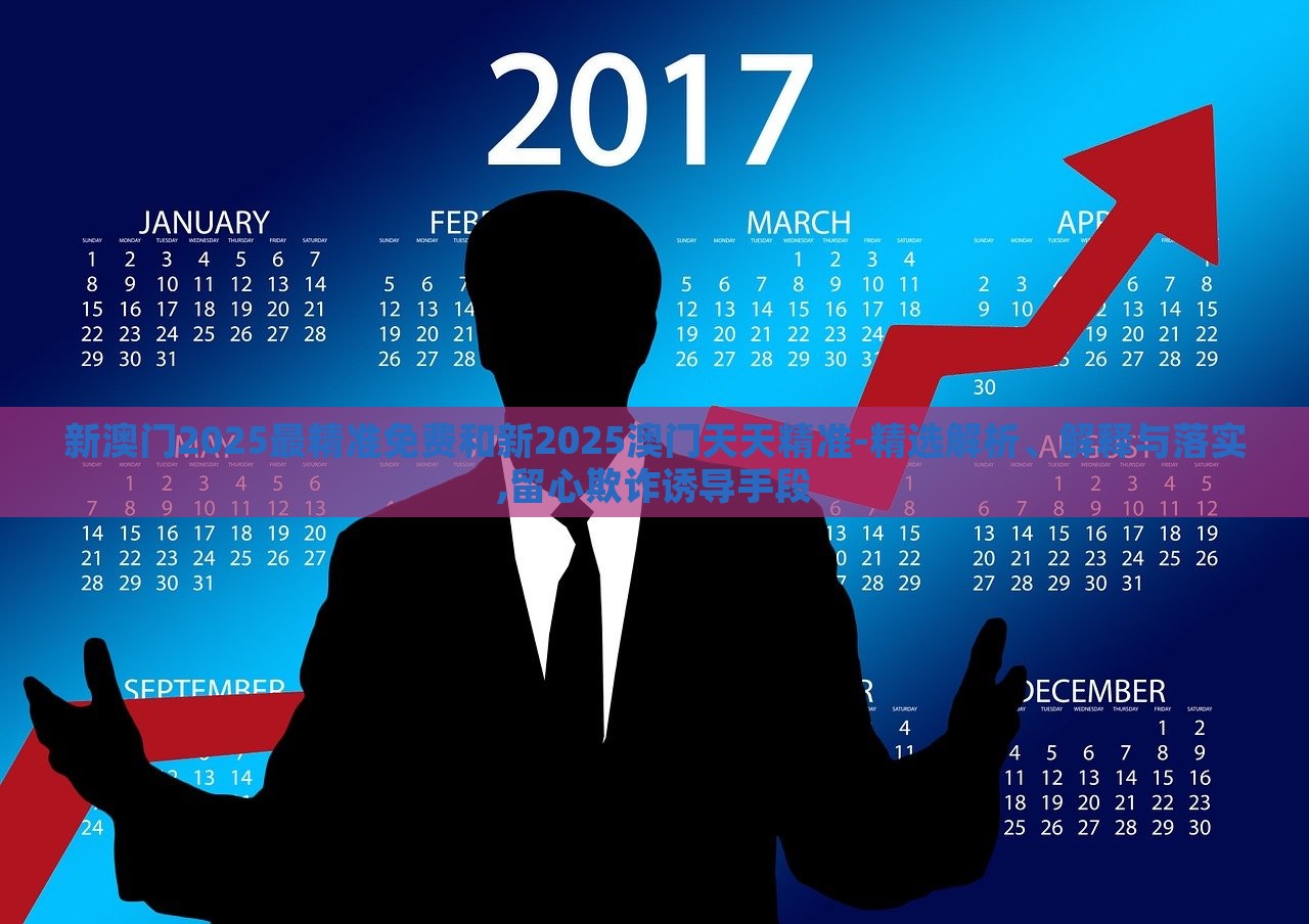 新澳门2025最精准免费和新2025澳门天天精准-精选解析、解释与落实,留心欺诈诱导手段