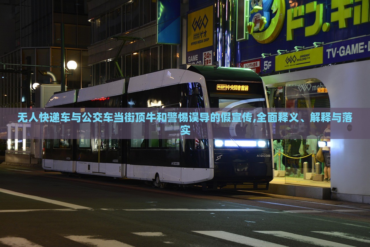 无人快递车与公交车当街顶牛和警惕误导的假宣传,全面释义、解释与落实