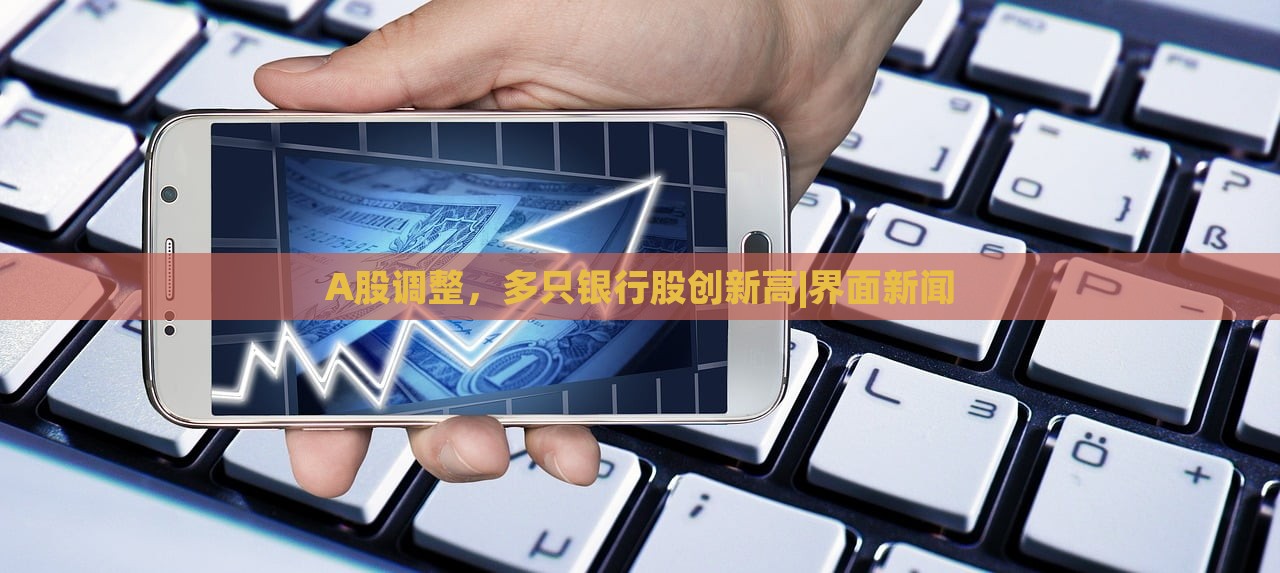 A股调整，多只银行股创新高|界面新闻