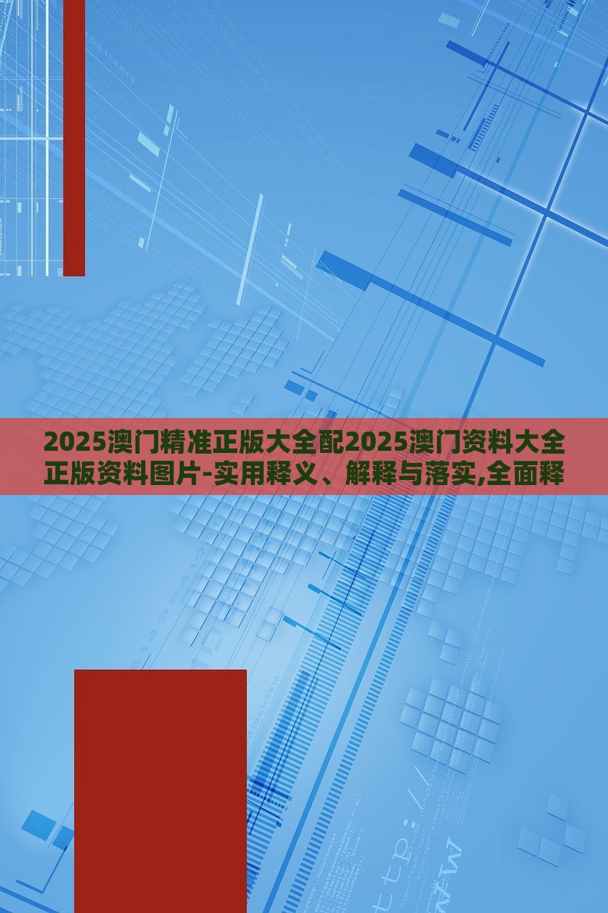 2025澳门精准正版大全配2025澳门资料大全正版资料图片-实用释义、解释与落实,全面释义