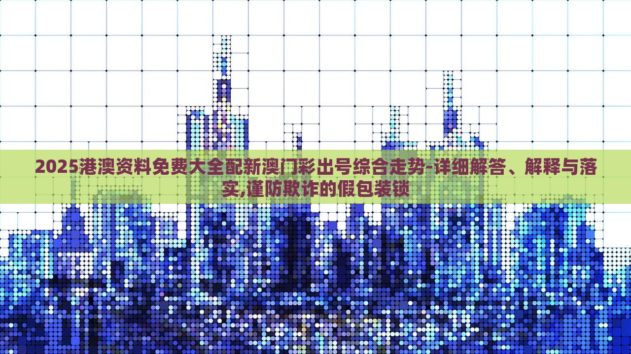 2025港澳资料免费大全配新澳门彩出号综合走势-详细解答、解释与落实,谨防欺诈的假包装锁
