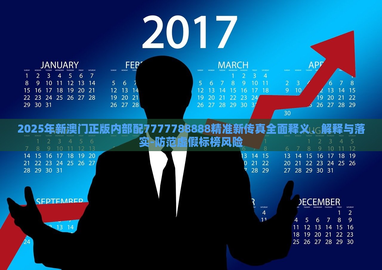 2025年新澳门正版内部配7777788888精准新传真全面释义、解释与落实-防范虚假标榜风险