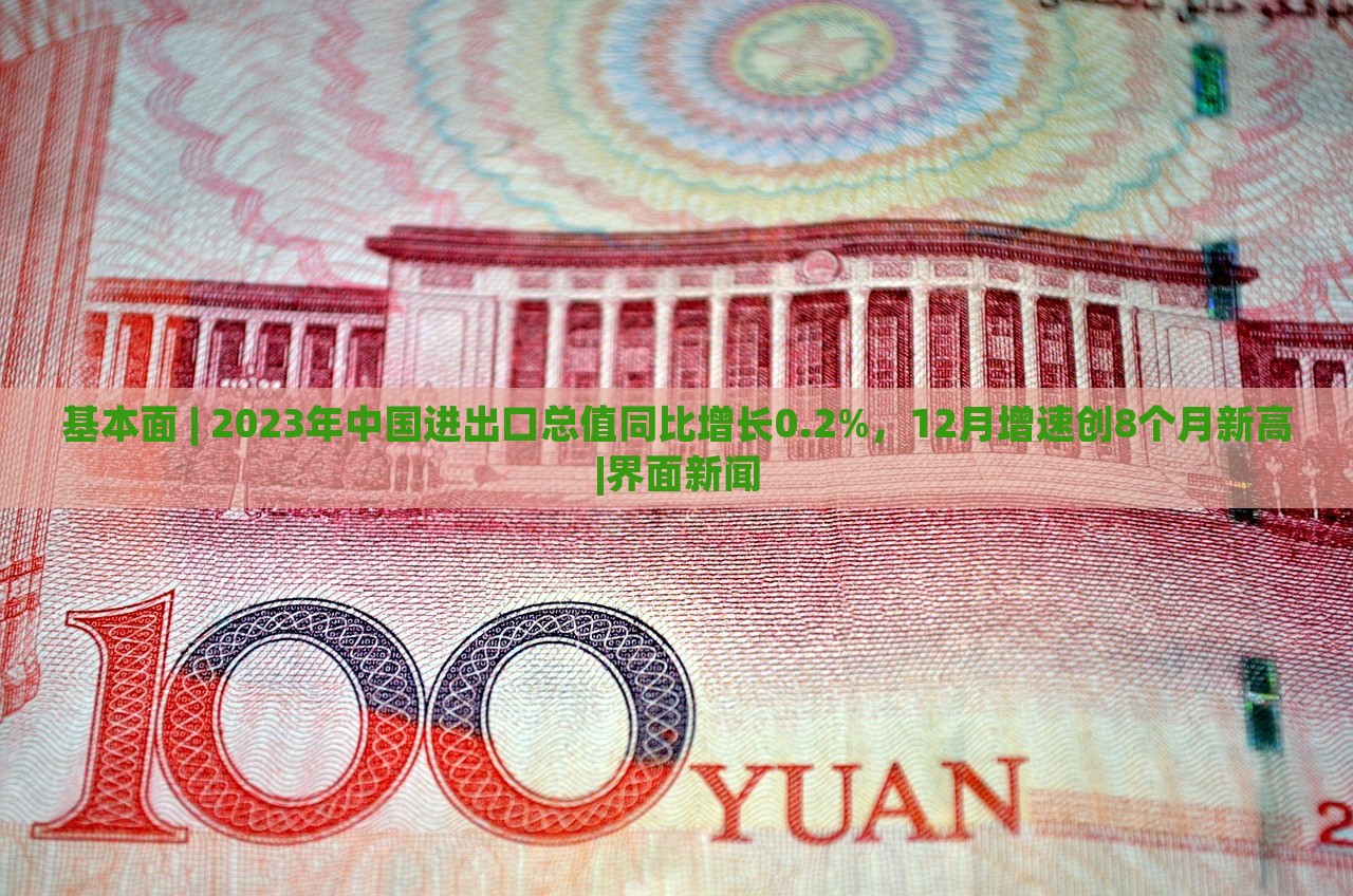 基本面 | 2023年中国进出口总值同比增长0.2%，12月增速创8个月新高|界面新闻