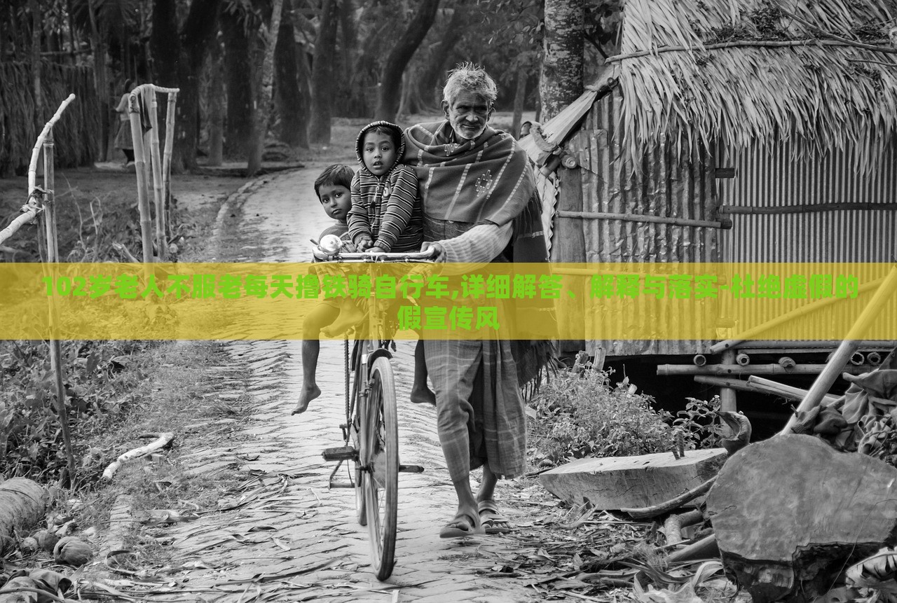 102岁老人不服老每天撸铁骑自行车,详细解答、解释与落实-杜绝虚假的假宣传风