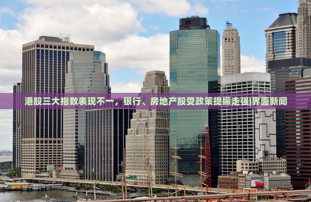 港股三大指数表现不一，银行、房地产股受政策提振走强|界面新闻
