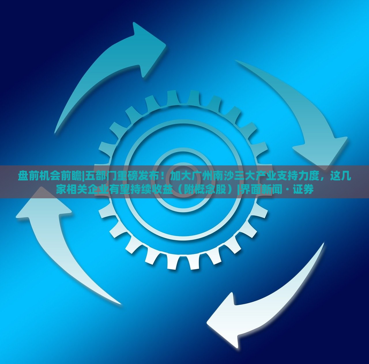 盘前机会前瞻|五部门重磅发布！加大广州南沙三大产业支持力度，这几家相关企业有望持续收益（附概念股）|界面新闻 · 证券