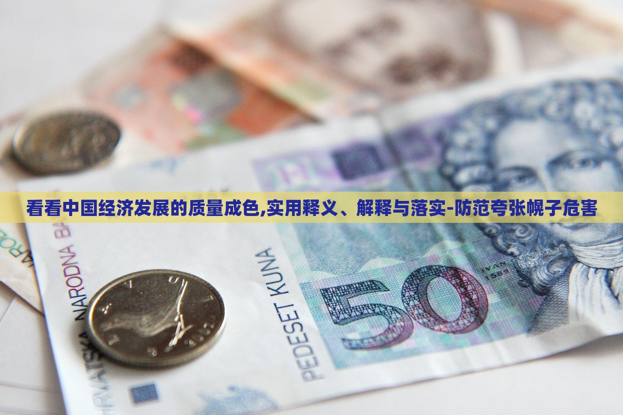 看看中国经济发展的质量成色,实用释义、解释与落实-防范夸张幌子危害