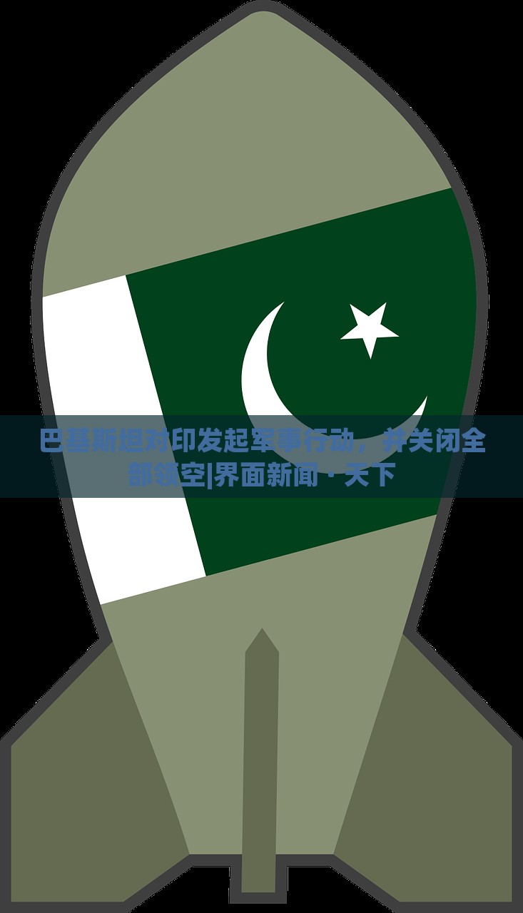 巴基斯坦对印发起军事行动，并关闭全部领空|界面新闻 · 天下