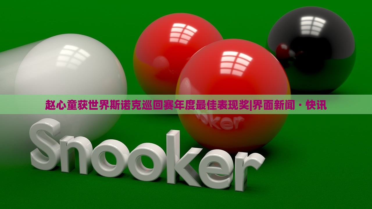 赵心童获世界斯诺克巡回赛年度最佳表现奖|界面新闻 · 快讯