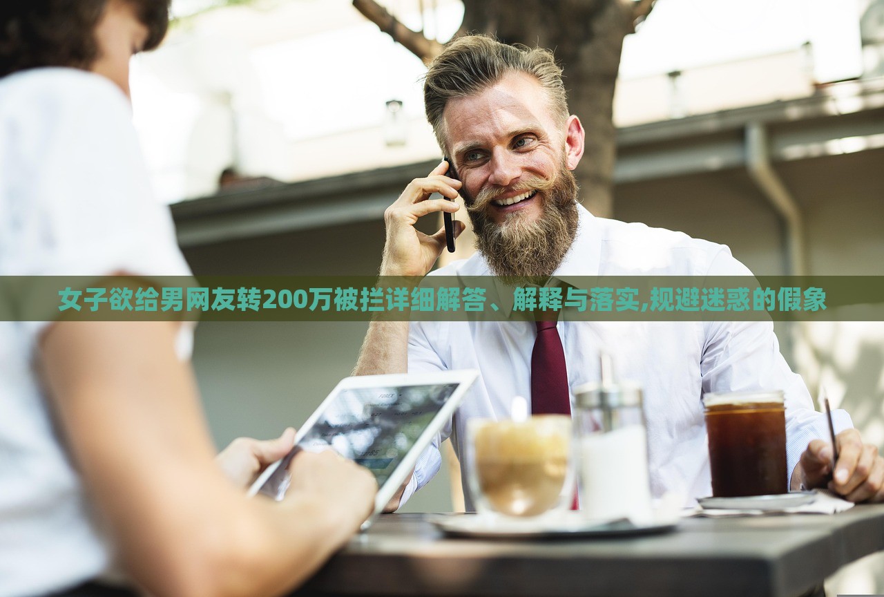 女子欲给男网友转200万被拦详细解答、解释与落实,规避迷惑的假象
