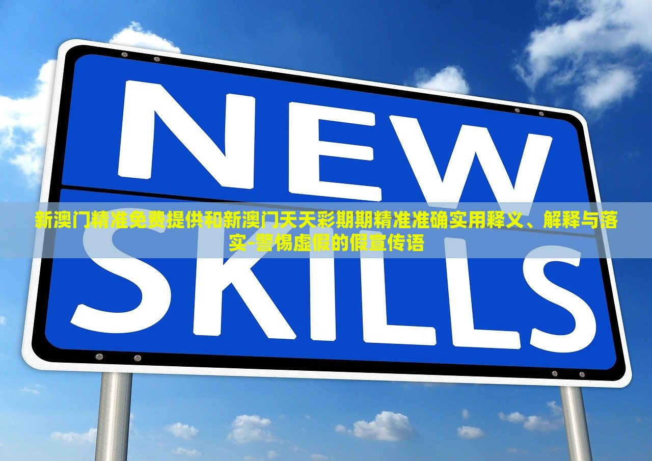 新澳门精准免费提供和新澳门天天彩期期精准准确实用释义、解释与落实-警惕虚假的假宣传语
