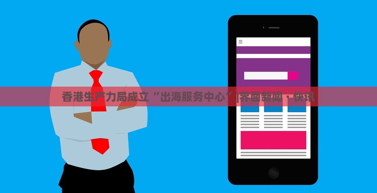香港生产力局成立“出海服务中心”|界面新闻 · 快讯