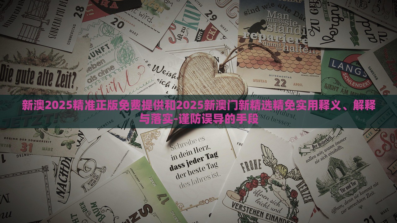 新澳2025精准正版免费提供和2025新澳门新精选精免实用释义、解释与落实-谨防误导的手段