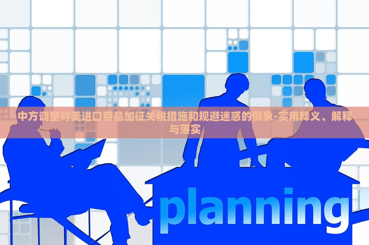 中方调整对美进口商品加征关税措施和规避迷惑的假象-实用释义、解释与落实