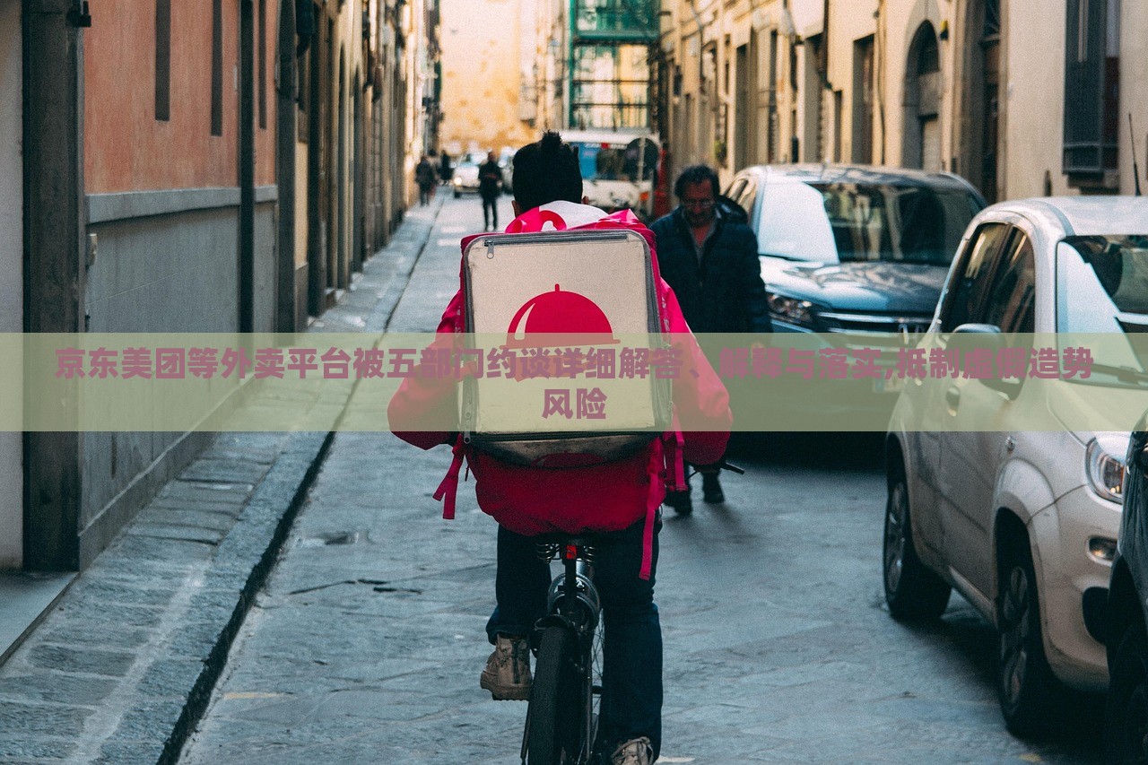 京东美团等外卖平台被五部门约谈详细解答、解释与落实,抵制虚假造势风险