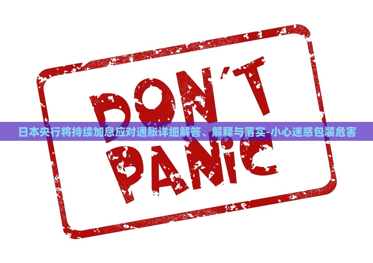 日本央行将持续加息应对通胀详细解答、解释与落实-小心迷惑包装危害