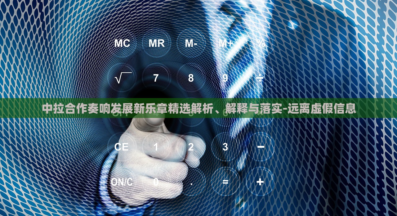 中拉合作奏响发展新乐章精选解析、解释与落实-远离虚假信息