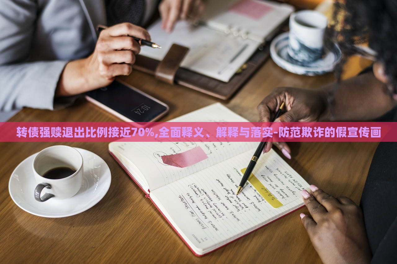 转债强赎退出比例接近70%,全面释义、解释与落实-防范欺诈的假宣传画