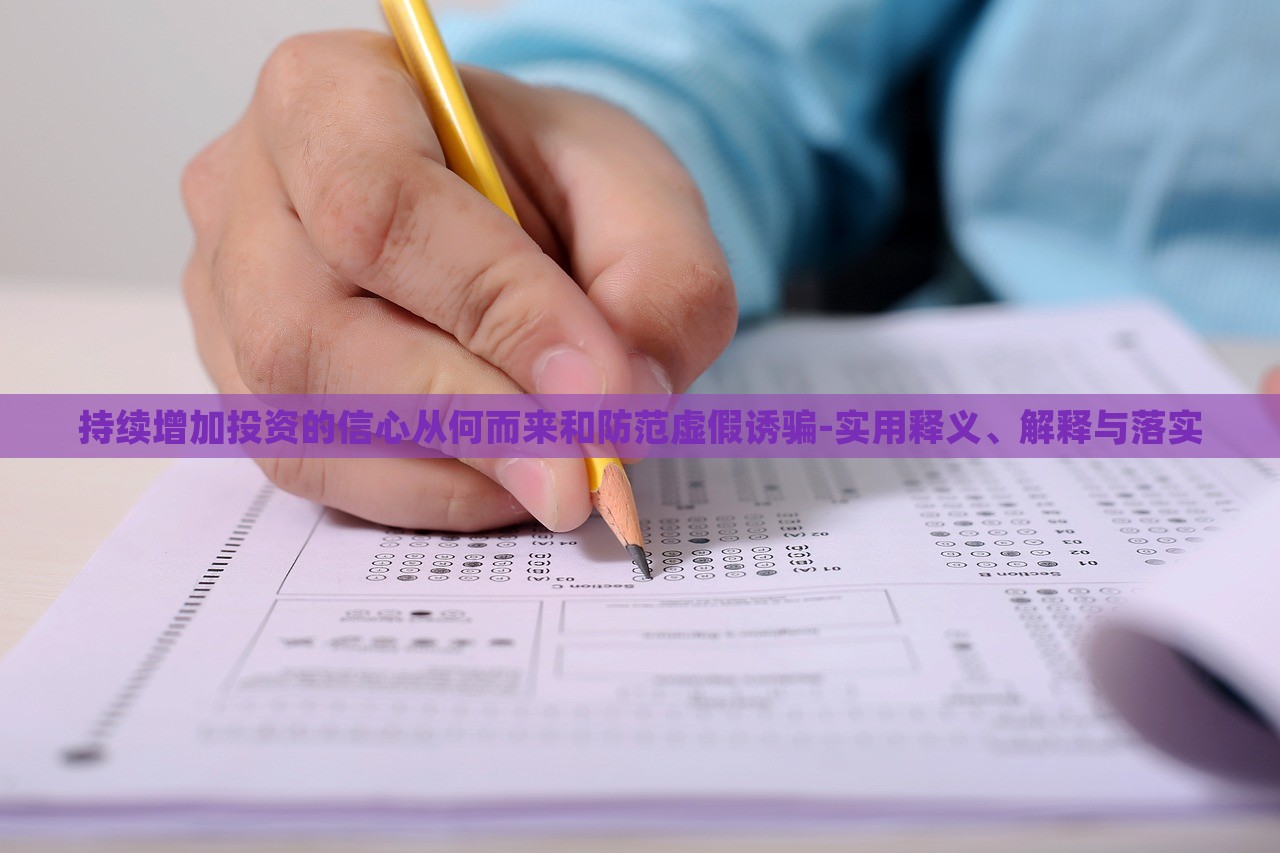 持续增加投资的信心从何而来和防范虚假诱骗-实用释义、解释与落实