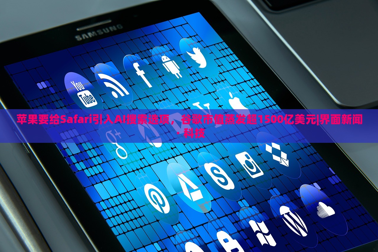 苹果要给Safari引入AI搜索选项，谷歌市值蒸发超1500亿美元|界面新闻 · 科技