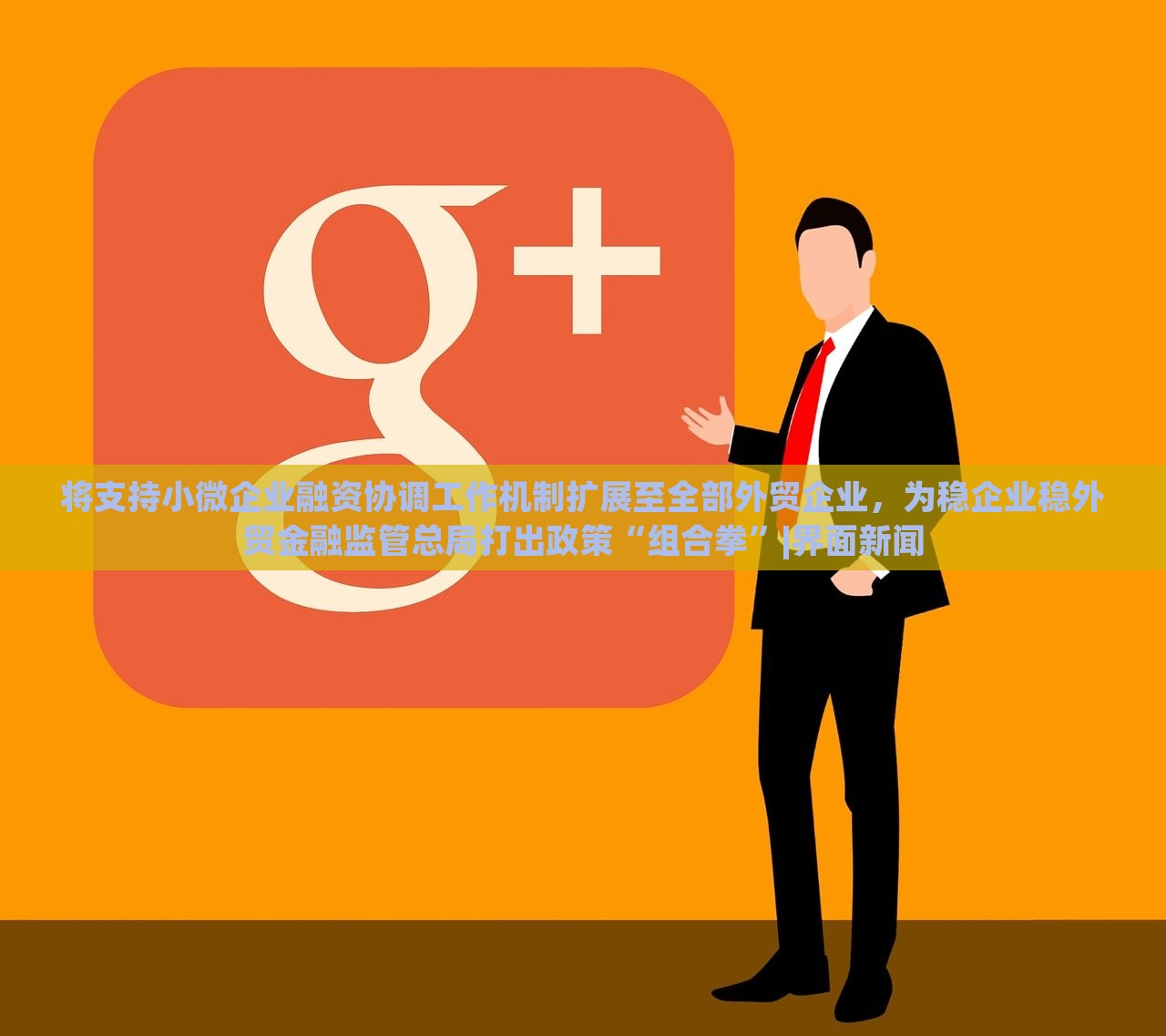 将支持小微企业融资协调工作机制扩展至全部外贸企业，为稳企业稳外贸金融监管总局打出政策“组合拳”|界面新闻