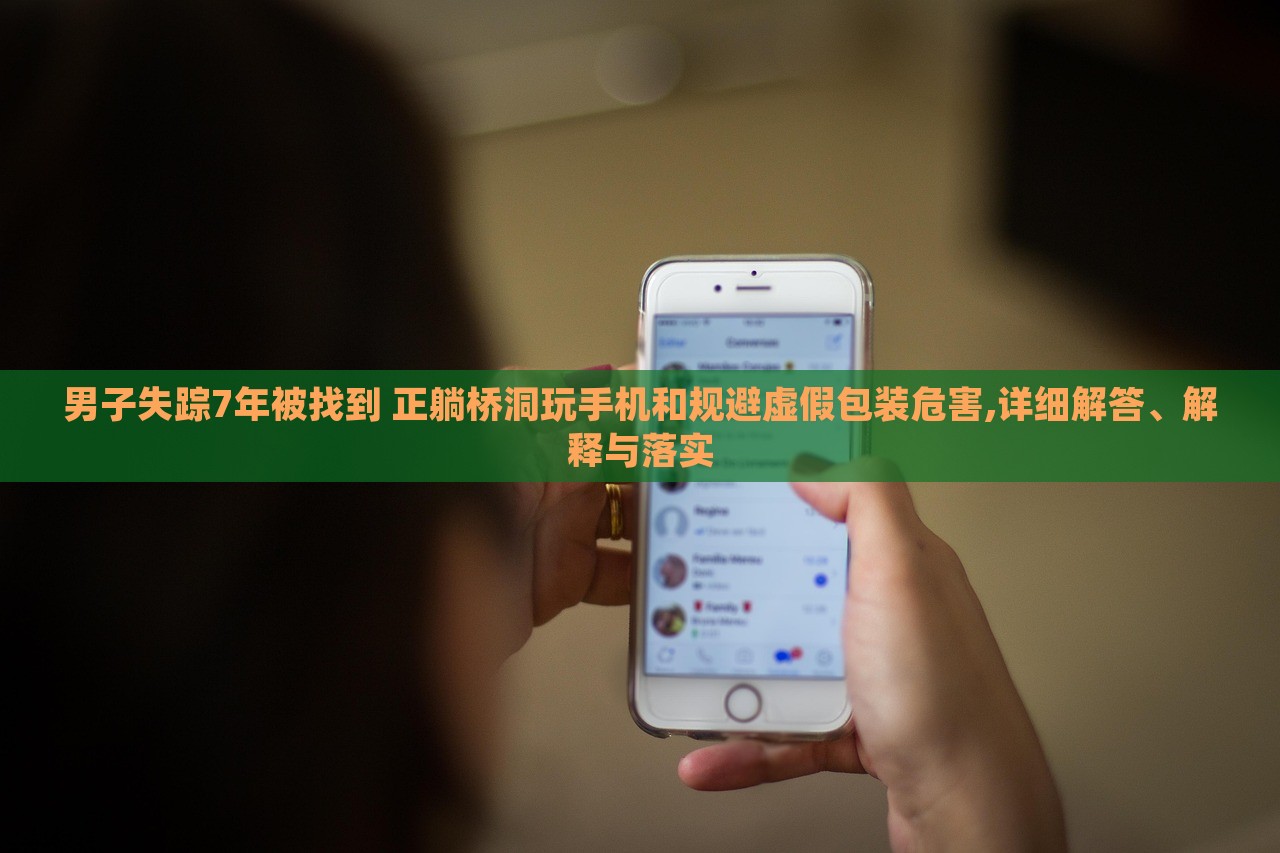男子失踪7年被找到 正躺桥洞玩手机和规避虚假包装危害,详细解答、解释与落实
