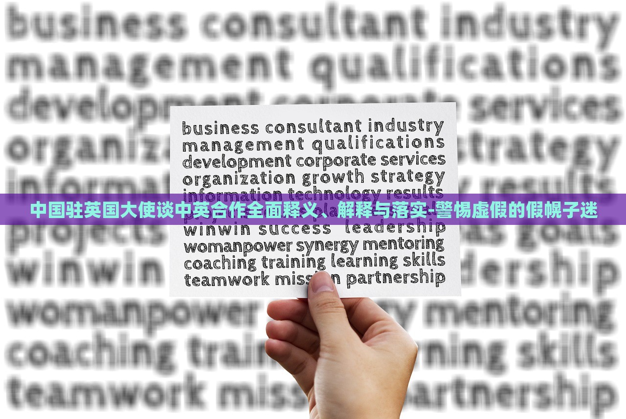 中国驻英国大使谈中英合作全面释义、解释与落实-警惕虚假的假幌子迷