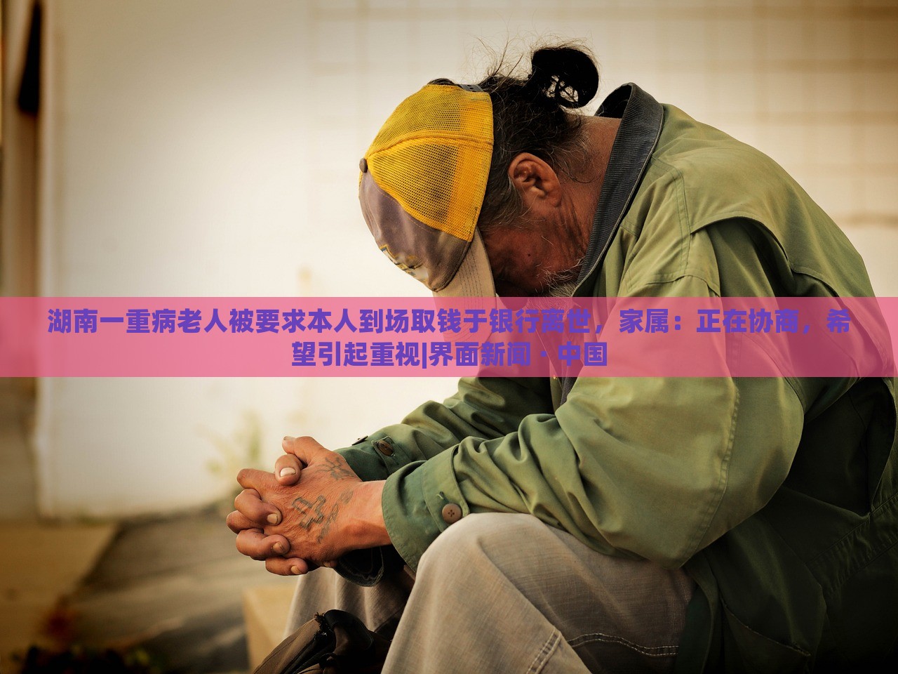 湖南一重病老人被要求本人到场取钱于银行离世，家属：正在协商，希望引起重视|界面新闻 · 中国