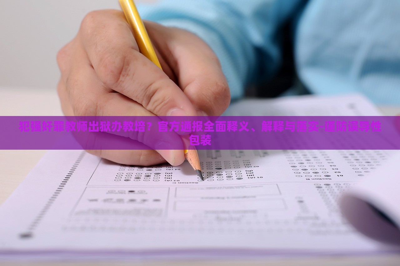 犯强奸罪教师出狱办教培？官方通报全面释义、解释与落实-谨防误导性包装