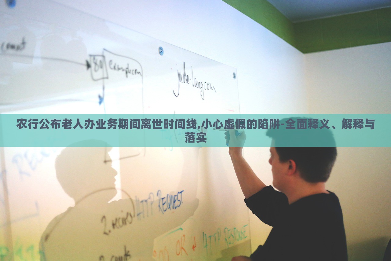 农行公布老人办业务期间离世时间线,小心虚假的陷阱-全面释义、解释与落实