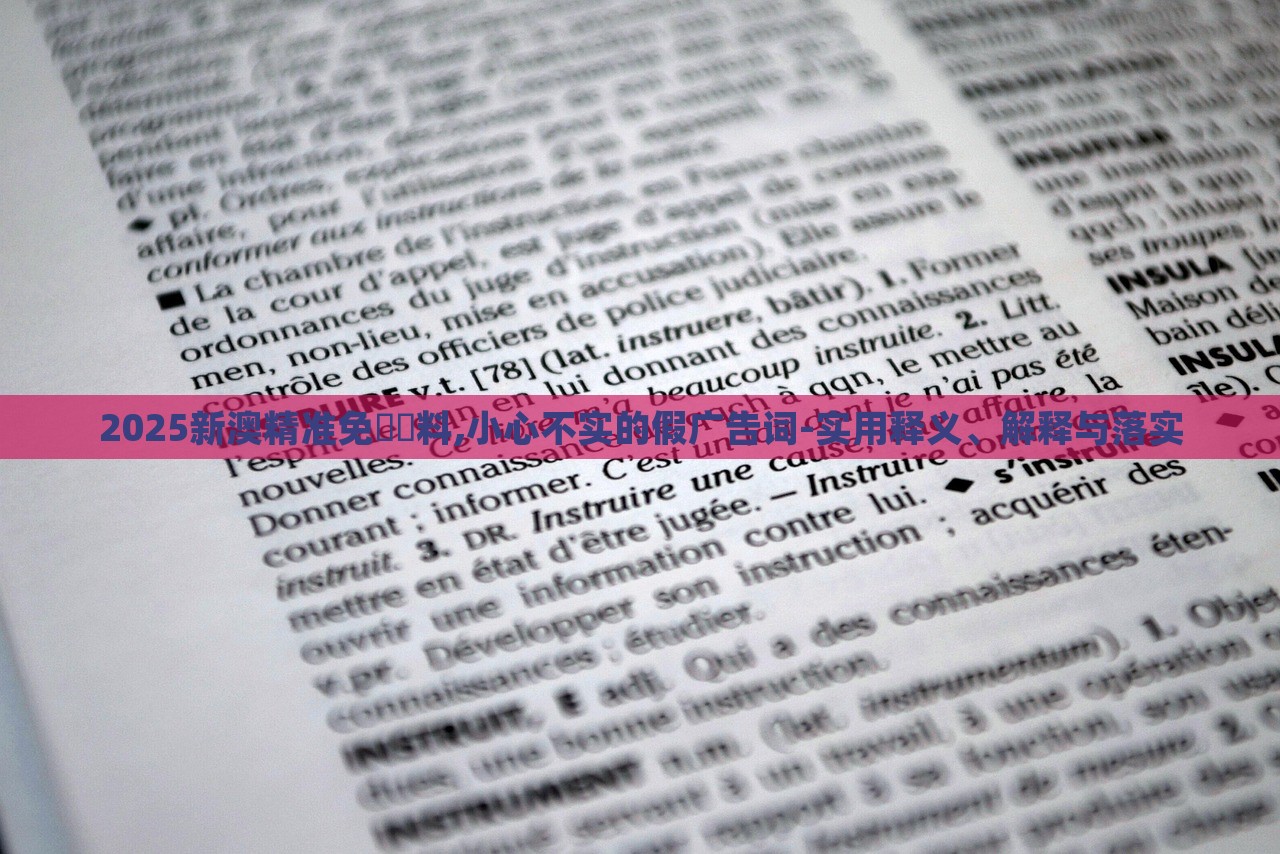 2025新澳精准免費資料,小心不实的假广告词-实用释义、解释与落实