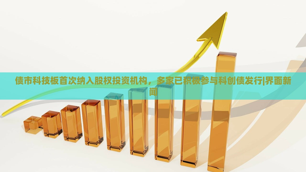 债市科技板首次纳入股权投资机构，多家已积极参与科创债发行|界面新闻