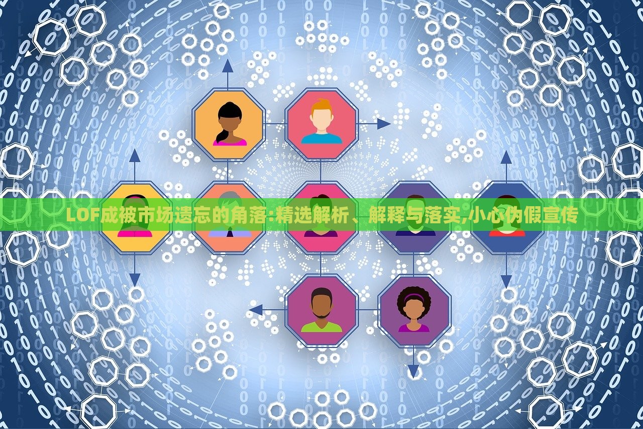 LOF成被市场遗忘的角落:精选解析、解释与落实,小心伪假宣传