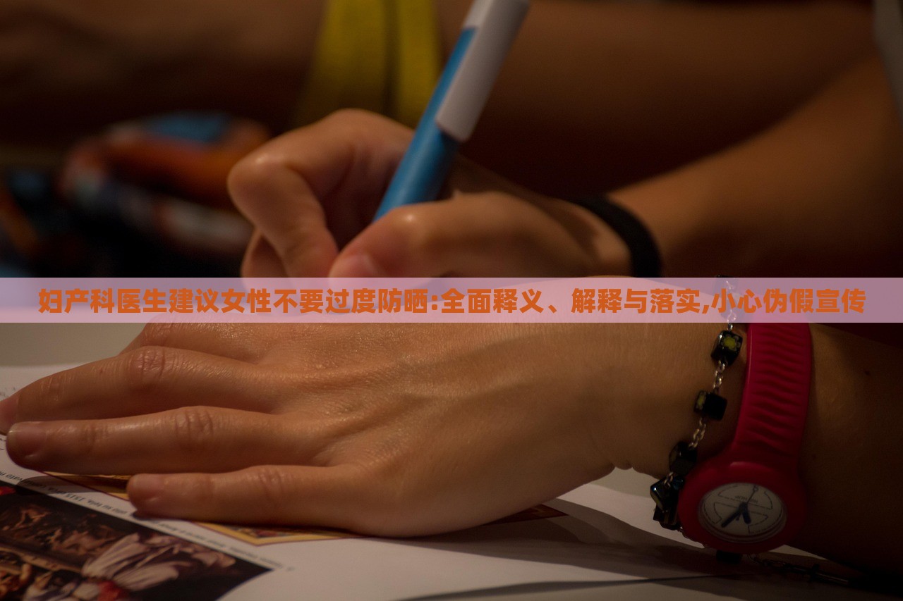 妇产科医生建议女性不要过度防晒:全面释义、解释与落实,小心伪假宣传
