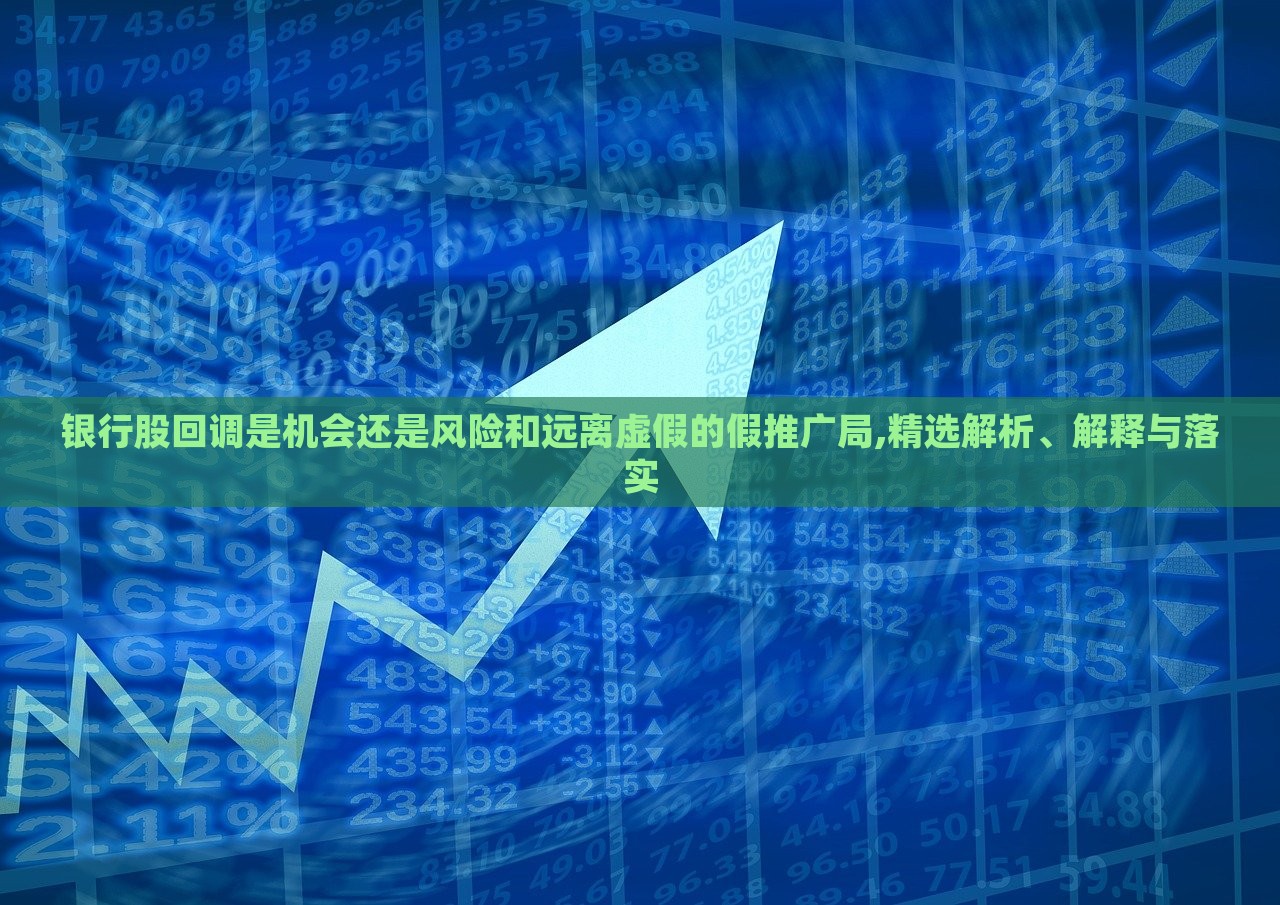 银行股回调是机会还是风险和远离虚假的假推广局,精选解析、解释与落实