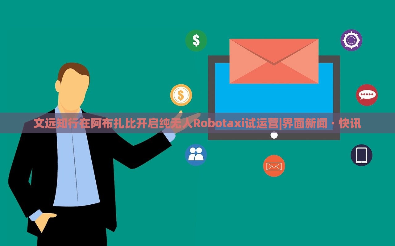 文远知行在阿布扎比开启纯无人Robotaxi试运营|界面新闻 · 快讯