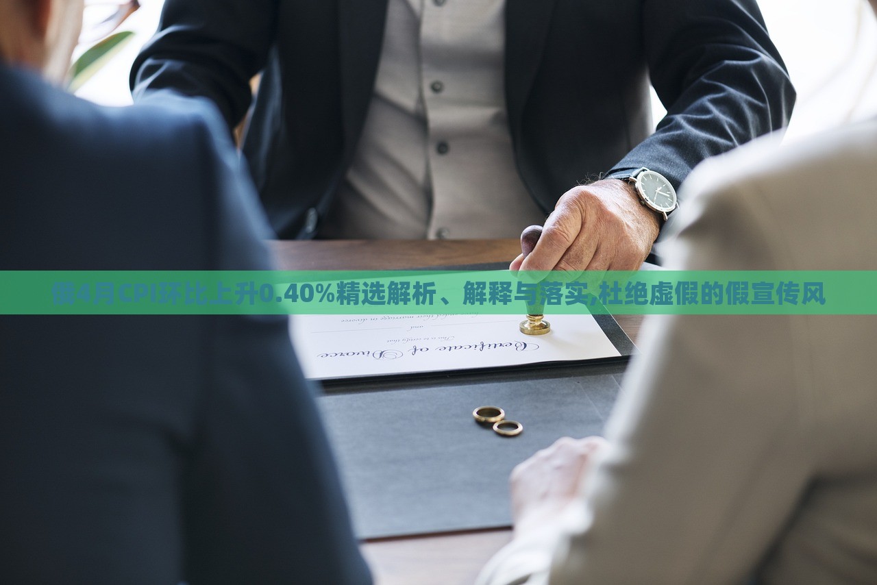俄4月CPI环比上升0.40%精选解析、解释与落实,杜绝虚假的假宣传风