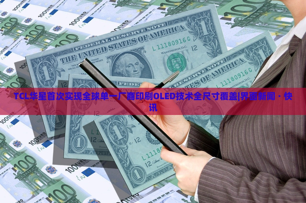 TCL华星首次实现全球单一厂商印刷OLED技术全尺寸覆盖|界面新闻 · 快讯