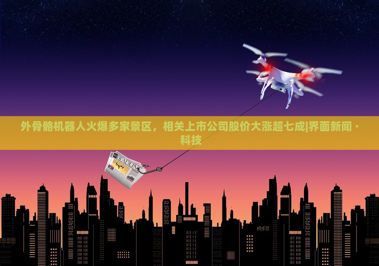 外骨骼机器人火爆多家景区，相关上市公司股价大涨超七成|界面新闻 · 科技