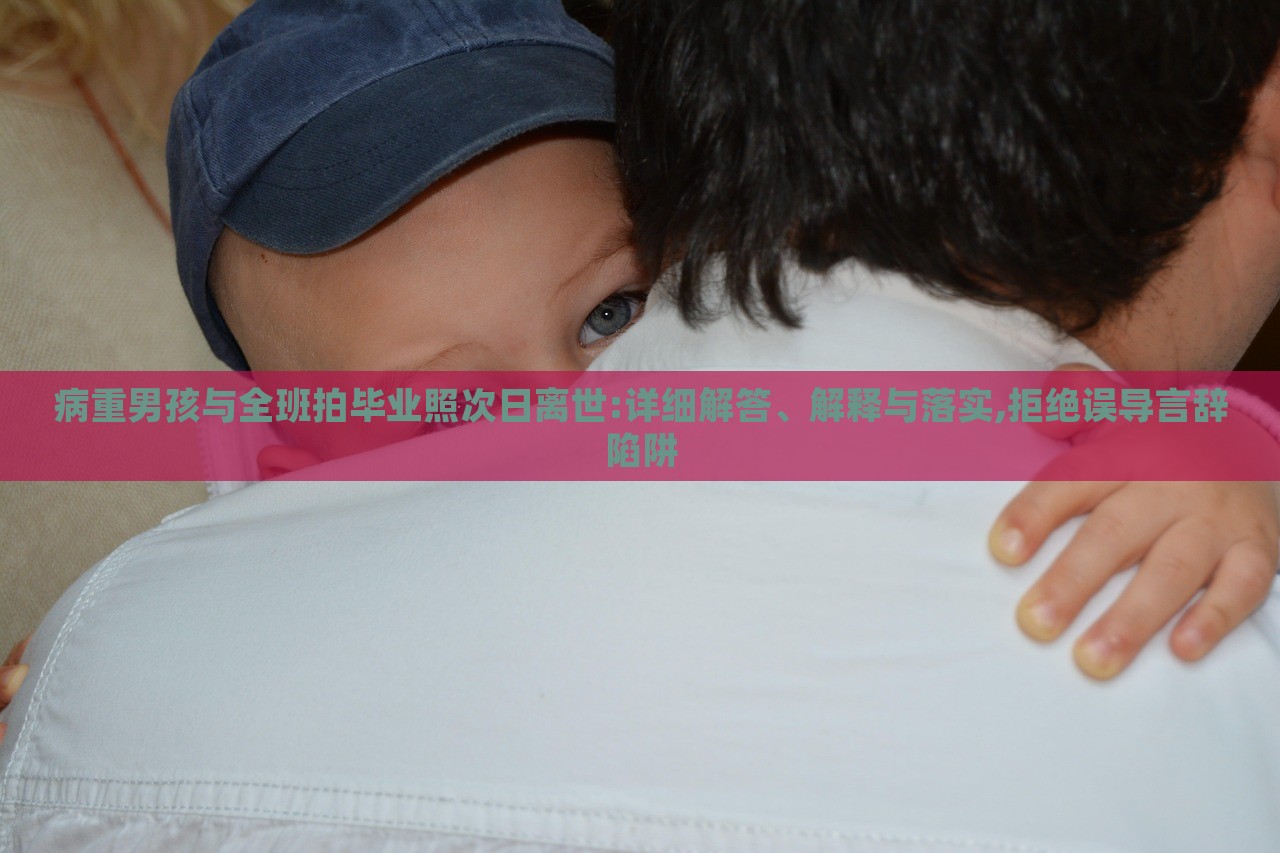病重男孩与全班拍毕业照次日离世:详细解答、解释与落实,拒绝误导言辞陷阱