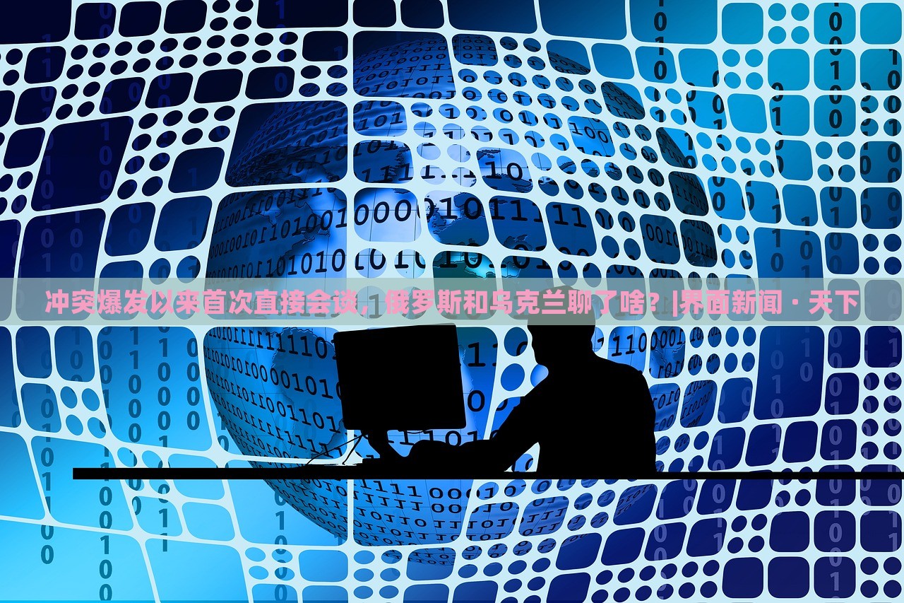 冲突爆发以来首次直接会谈，俄罗斯和乌克兰聊了啥？|界面新闻 · 天下