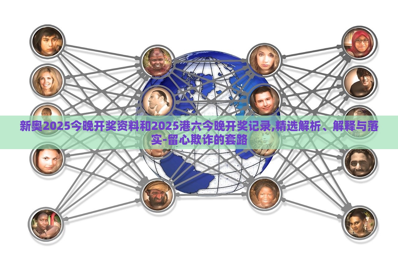 新奥2025今晚开奖资料和2025港六今晚开奖记录,精选解析、解释与落实-留心欺诈的套路