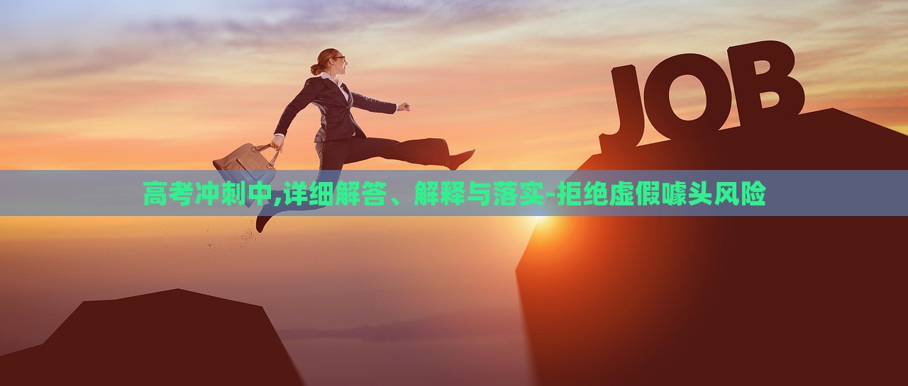 高考冲刺中,详细解答、解释与落实-拒绝虚假噱头风险