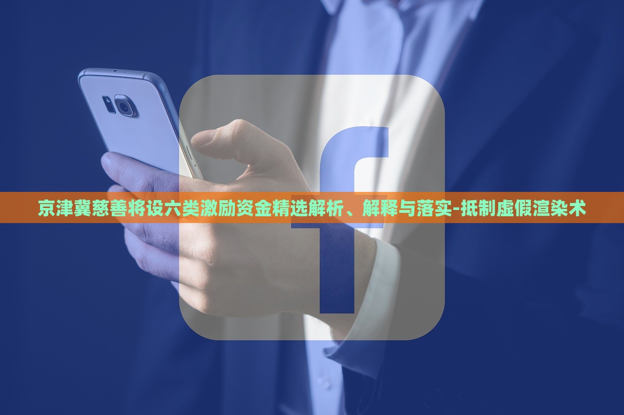 京津冀慈善将设六类激励资金精选解析、解释与落实-抵制虚假渲染术